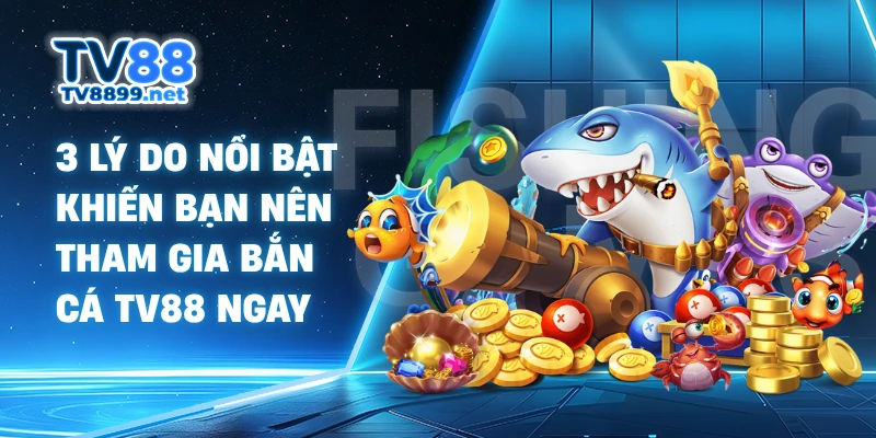 3 lý do nổi bật khiến bạn nên tham gia bắn cá TV88 ngay
