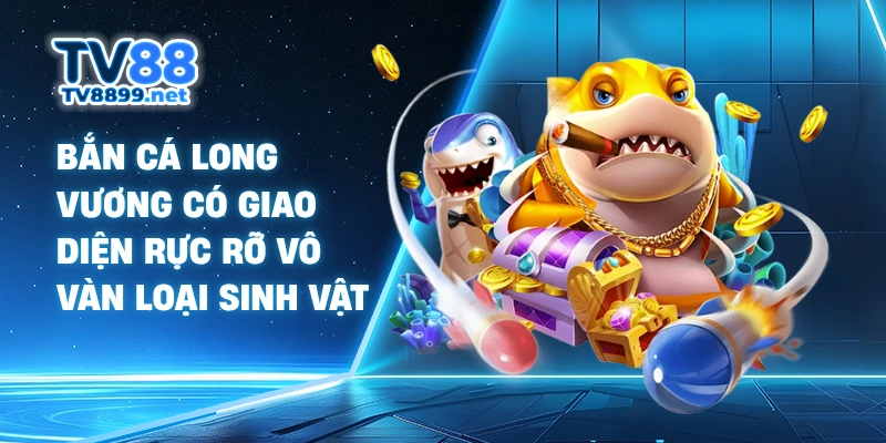 Bắn Cá Long Vương có giao diện rực rỡ vô vàn loại sinh vật