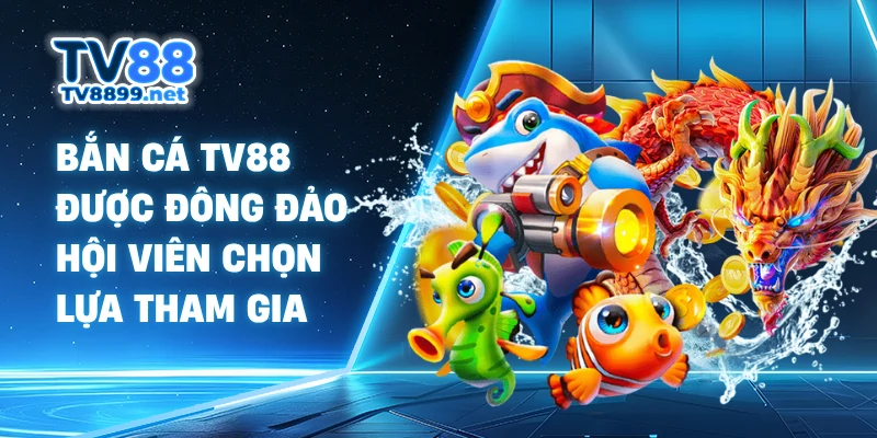 Bắn cá TV88 được đông đảo hội viên chọn lựa tham gia