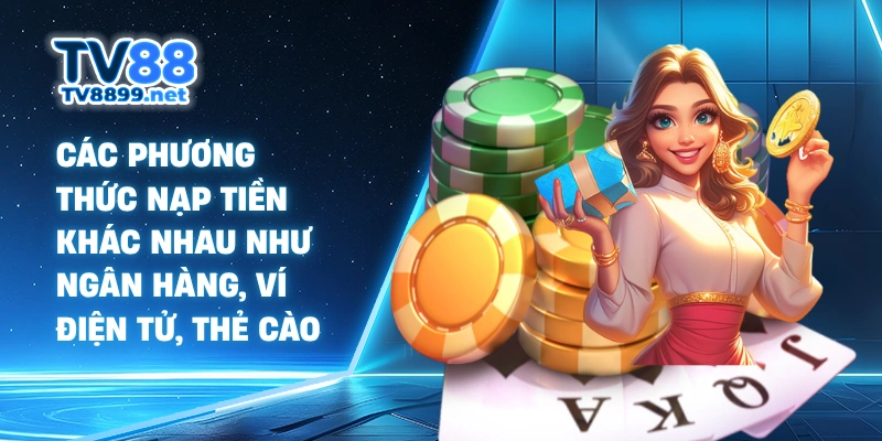Các phương thức nạp tiền khác nhau như ngân hàng, ví điện tử, thẻ cào