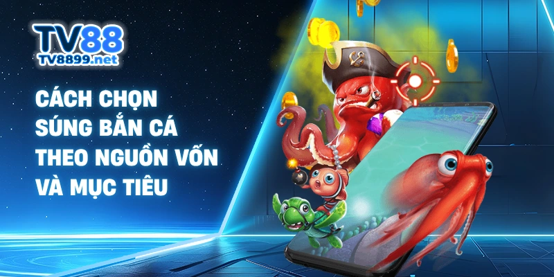 Cách chọn súng bắn cá theo nguồn vốn và mục tiêu