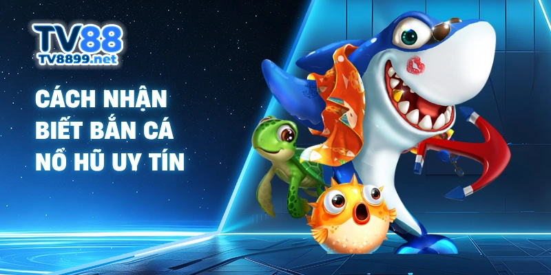 Cách nhận biết bắn cá nổ hũ uy tín 