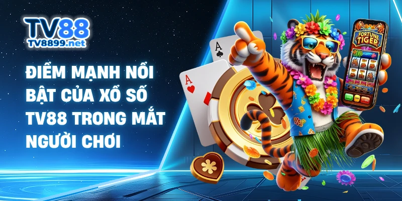 Điểm mạnh nổi bật của xổ số TV88 trong mắt người chơi