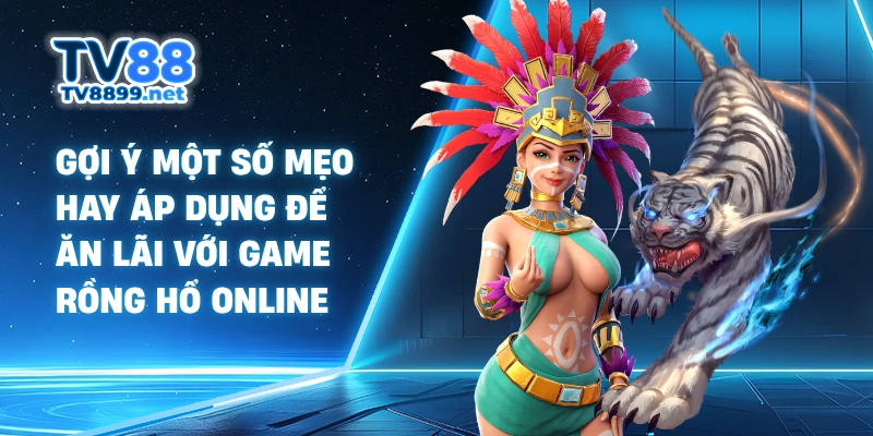 Gợi ý một số mẹo hay áp dụng để ăn lãi với game Rồng Hổ online