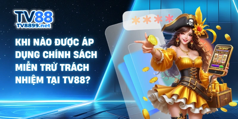 Khi nào được áp dụng chính sách miễn trừ trách nhiệm tại TV88?