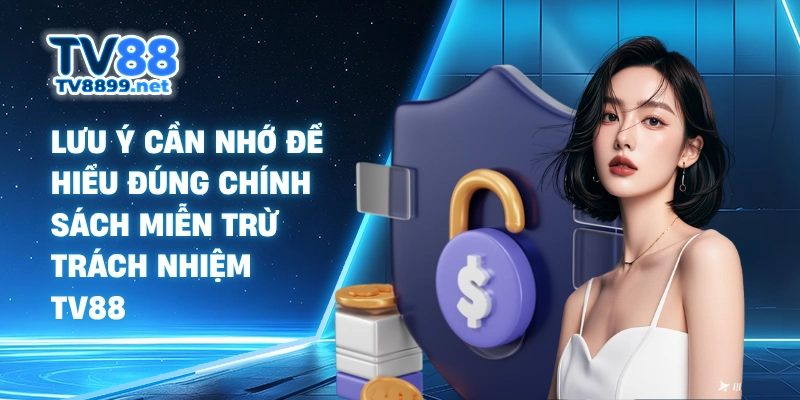 Lưu ý cần nhớ để hiểu đúng chính sách miễn trừ trách nhiệm TV88