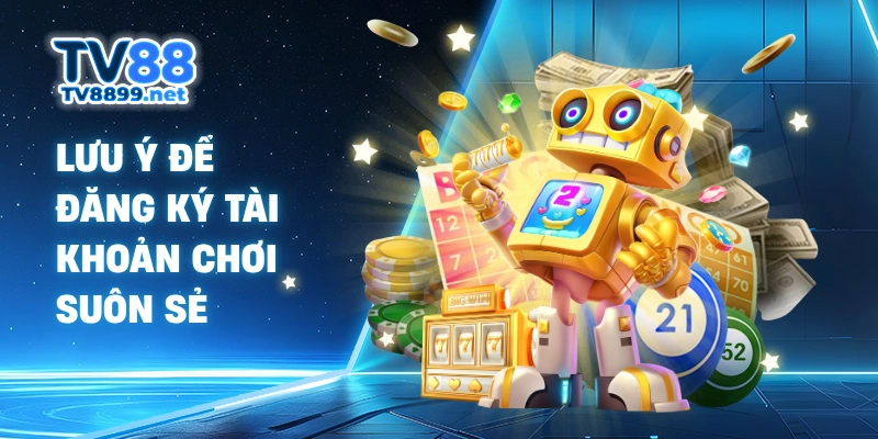 Lưu ý để đăng ký tài khoản chơi suôn sẻ