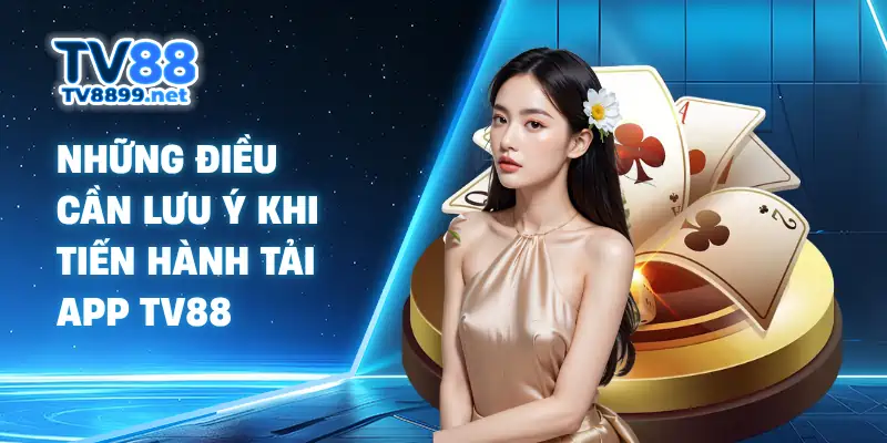 Những điều cần lưu ý khi tiến hành tải app TV88