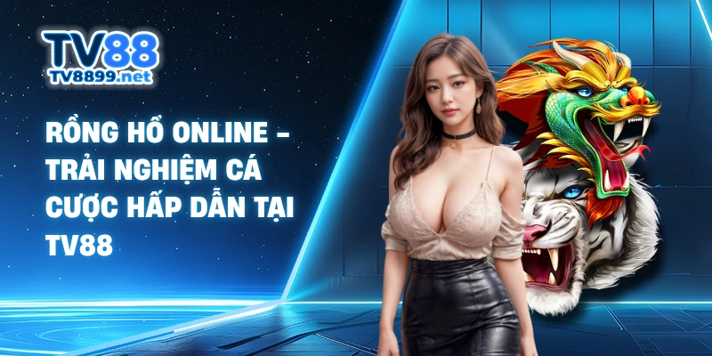 Rồng Hổ Online - Trải Nghiệm Cá Cược Hấp Dẫn Tại TV88