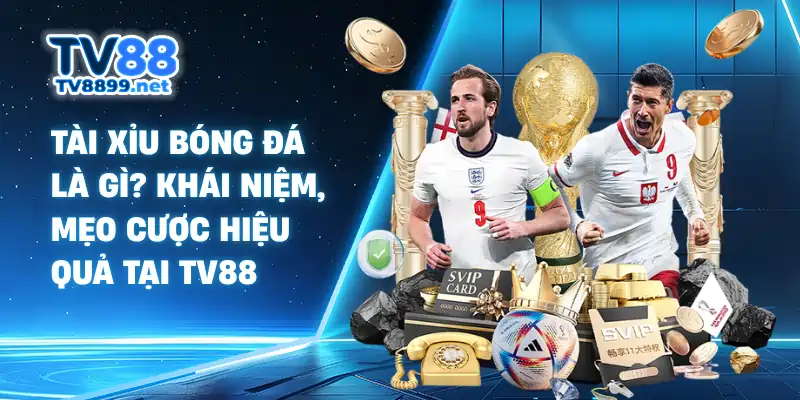 Tài Xỉu Bóng Đá Là Gì? Khái Niệm, Mẹo Cược Hiệu Quả Tại TV88