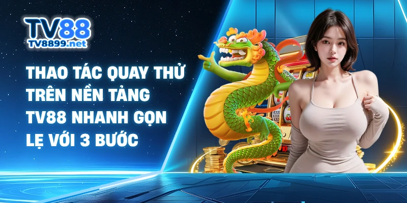 Thao tác quay thử trên nền tảng Tv88 nhanh gọn lẹ với 3 bước