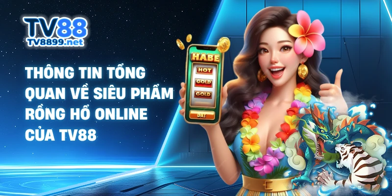 Thông tin tổng quan về siêu phẩm Rồng Hổ online của TV88