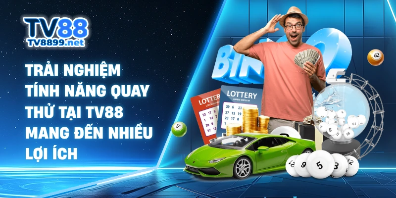 Trải nghiệm tính năng quay thử tại TV88 mang đến nhiều lợi ích