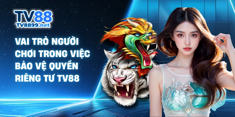 Vai trò người chơi trong việc bảo vệ quyền riêng tư TV88