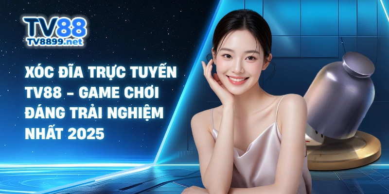 Xóc Đĩa Trực Tuyến TV88 - Game Chơi Đáng Trải Nghiệm Nhất 2025